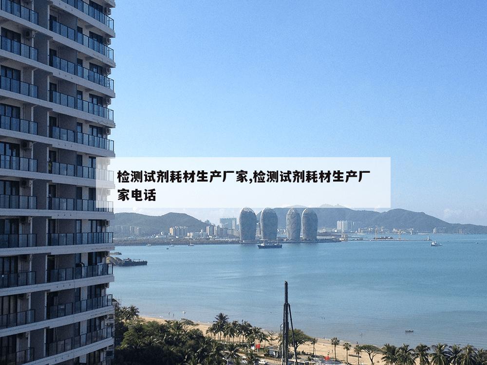 检测试剂耗材生产厂家,检测试剂耗材生产厂家电话