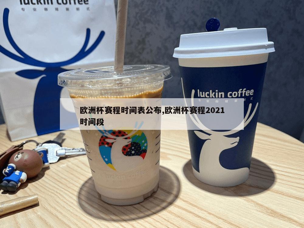 欧洲杯赛程时间表公布,欧洲杯赛程2021时间段