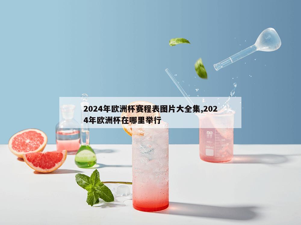 2024年欧洲杯赛程表图片大全集,2024年欧洲杯在哪里举行