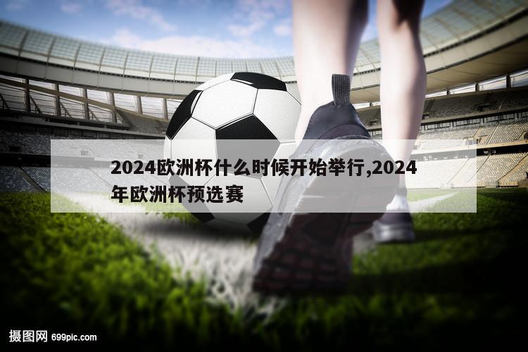 2024欧洲杯什么时候开始举行,2024年欧洲杯预选赛