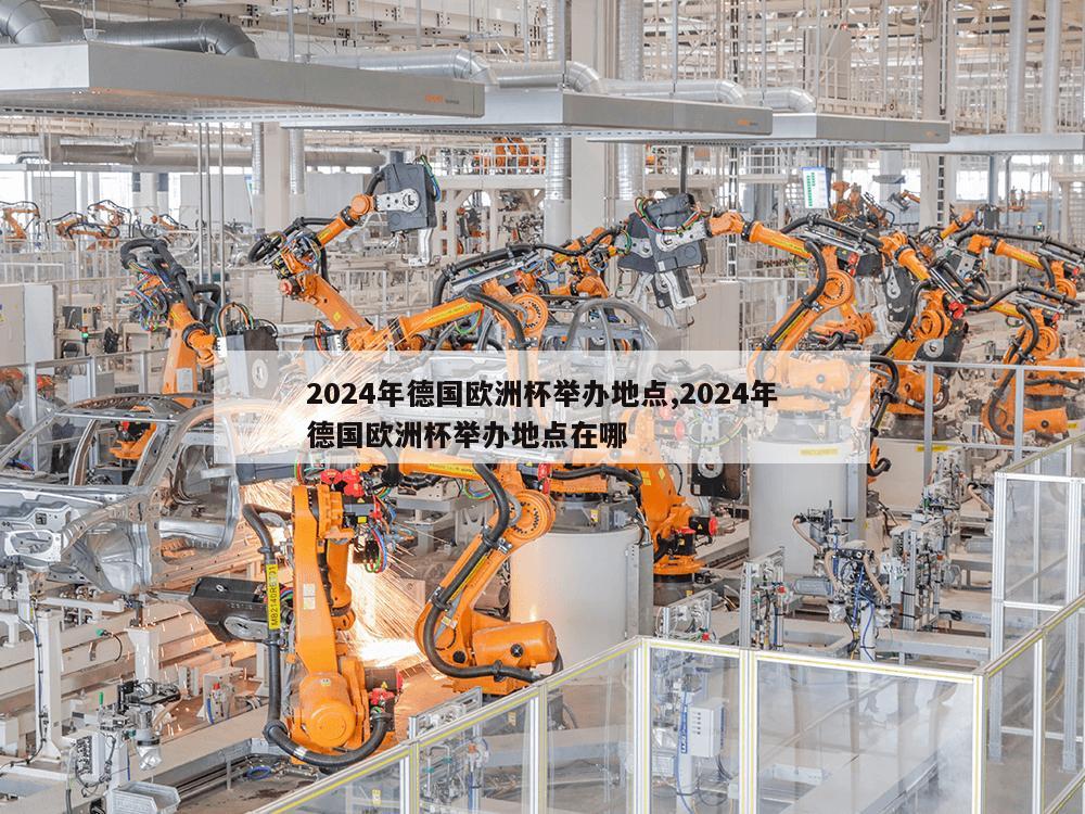 2024年德国欧洲杯举办地点,2024年德国欧洲杯举办地点在哪