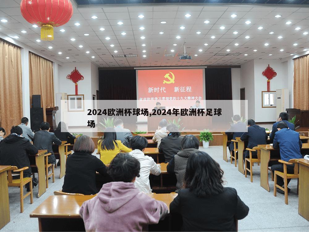 2024欧洲杯球场,2024年欧洲杯足球场