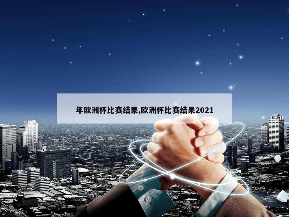 年欧洲杯比赛结果,欧洲杯比赛结果2021