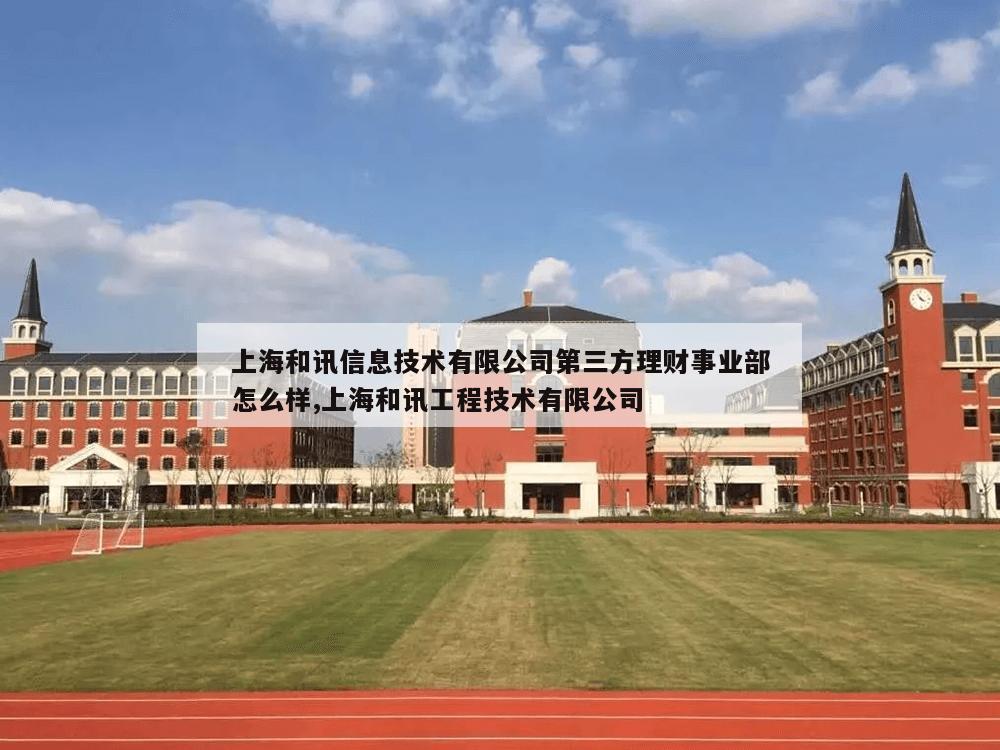 上海和讯信息技术有限公司第三方理财事业部怎么样,上海和讯工程技术有限公司