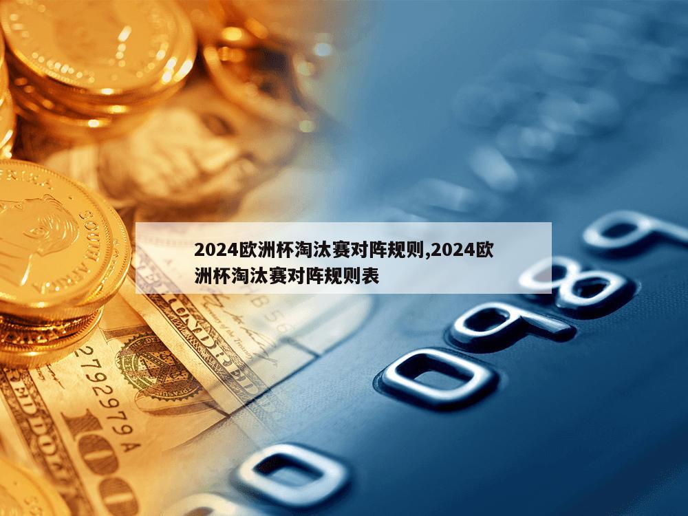 2024欧洲杯淘汰赛对阵规则,2024欧洲杯淘汰赛对阵规则表