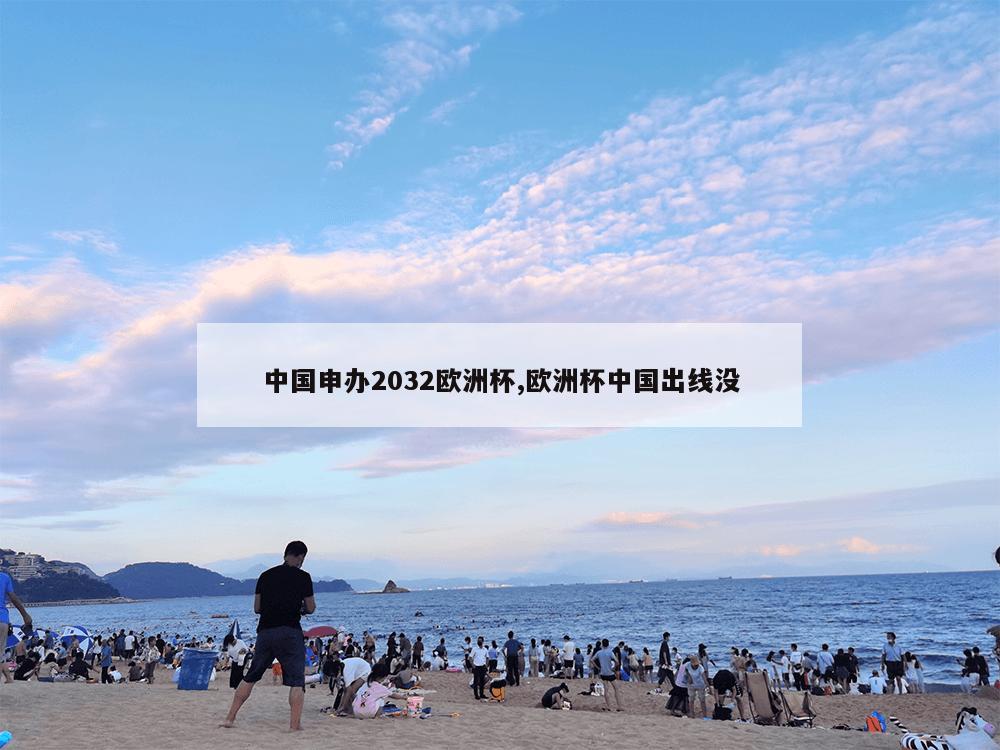 中国申办2032欧洲杯,欧洲杯中国出线没