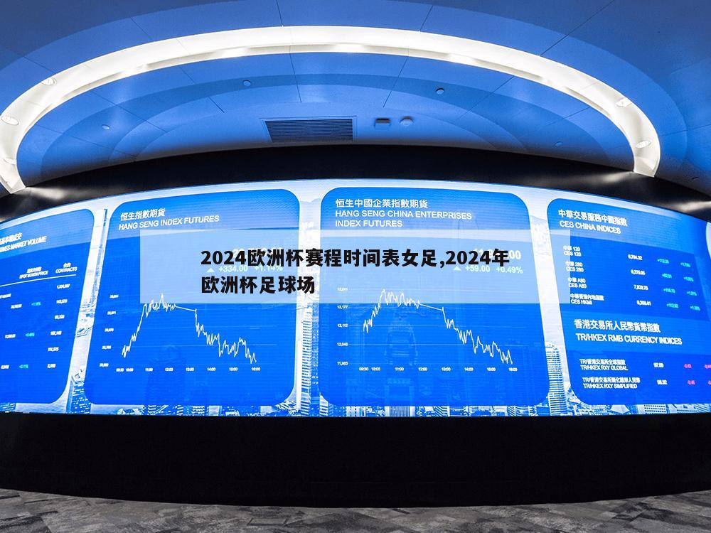 2024欧洲杯赛程时间表女足,2024年欧洲杯足球场