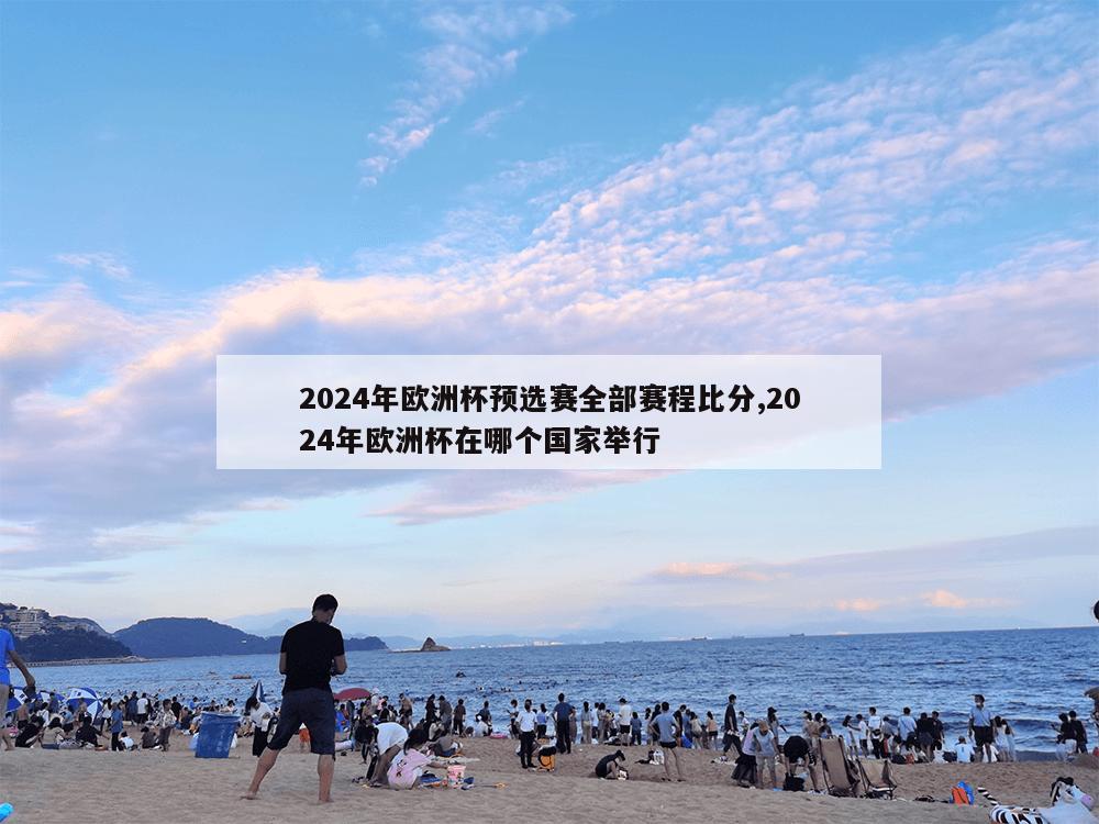 2024年欧洲杯预选赛全部赛程比分,2024年欧洲杯在哪个国家举行