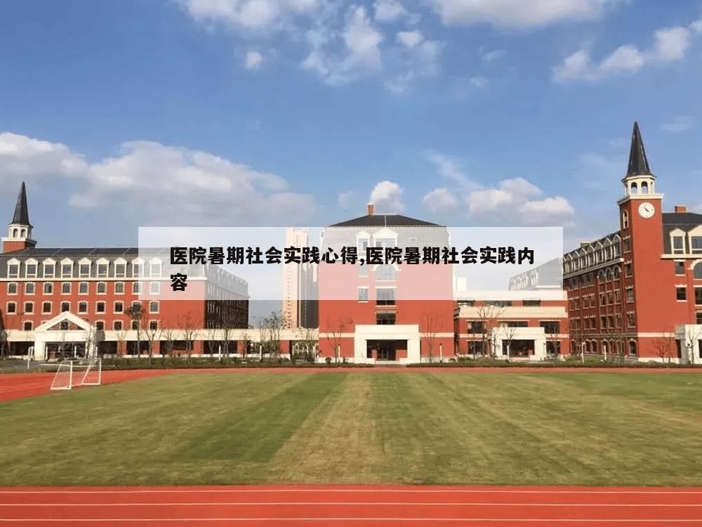 医院暑期社会实践心得,医院暑期社会实践内容