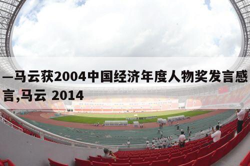 —马云获2004中国经济年度人物奖发言感言,马云 2014