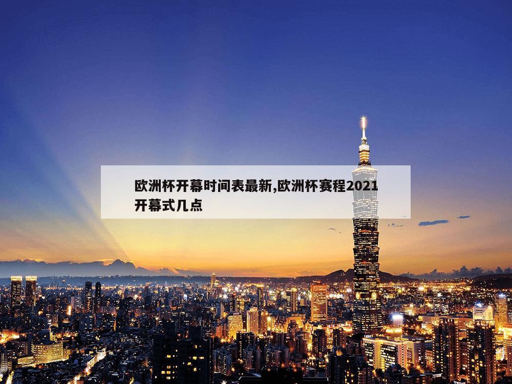 欧洲杯开幕时间表最新,欧洲杯赛程2021开幕式几点