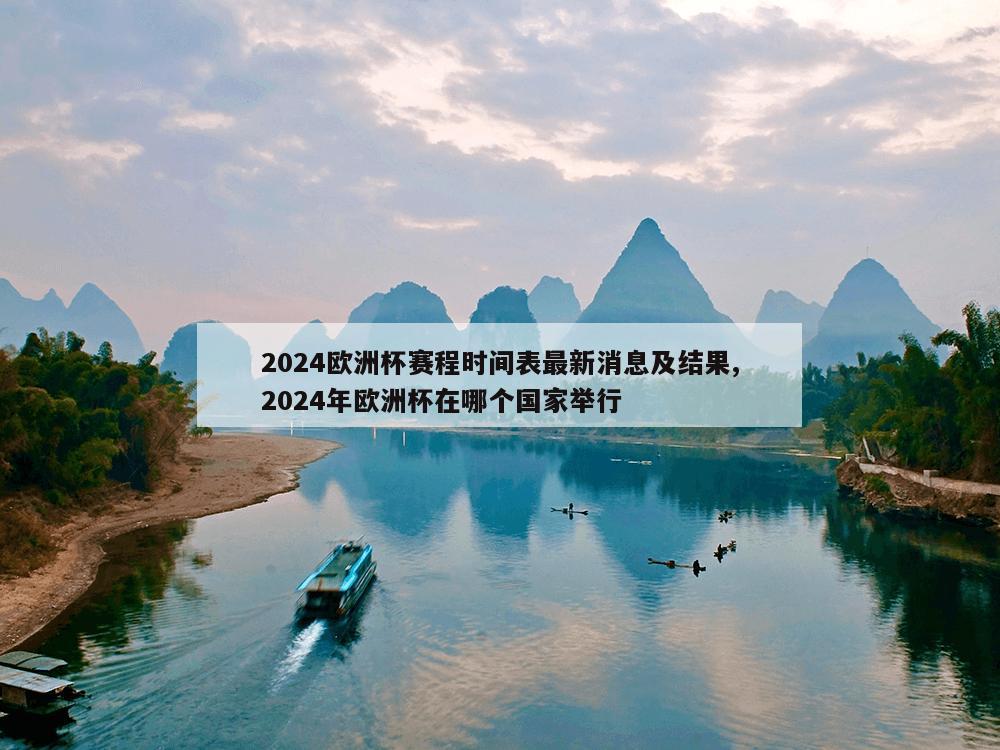 2024欧洲杯赛程时间表最新消息及结果,2024年欧洲杯在哪个国家举行