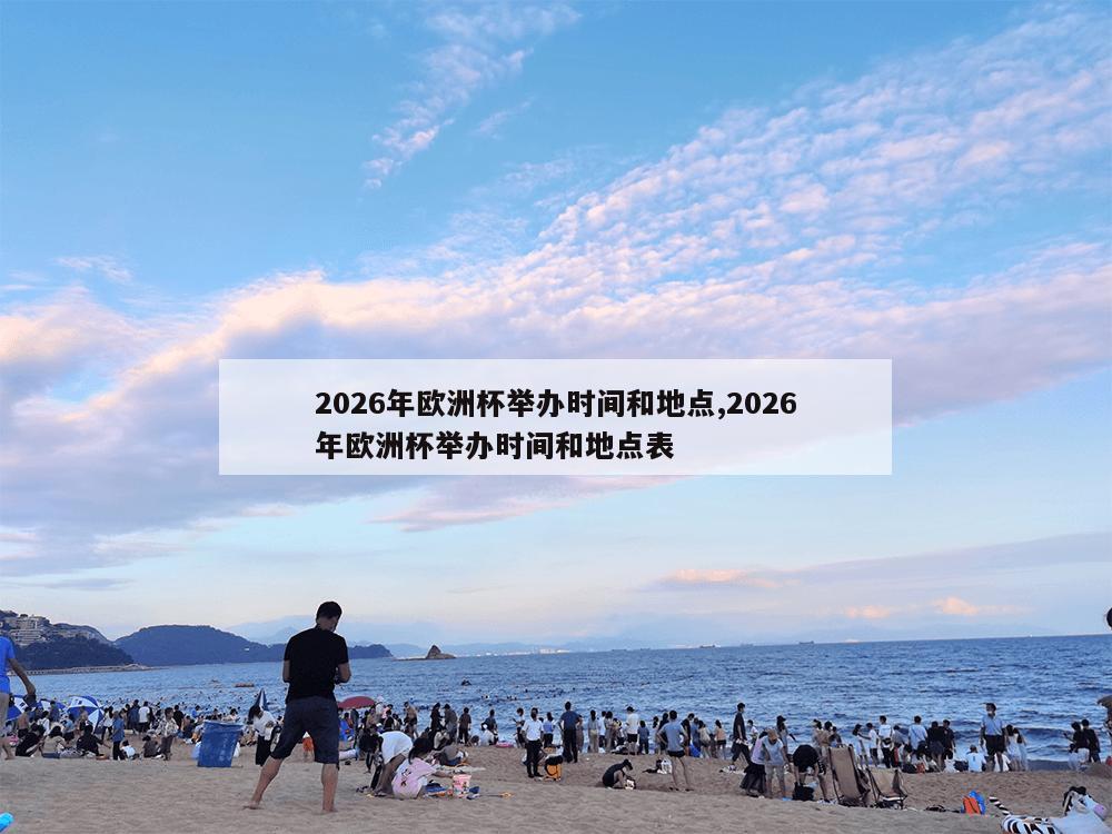 2026年欧洲杯举办时间和地点,2026年欧洲杯举办时间和地点表