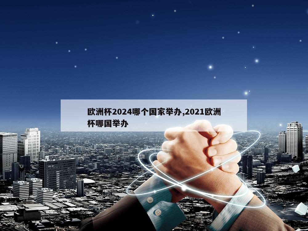 欧洲杯2024哪个国家举办,2021欧洲杯哪国举办