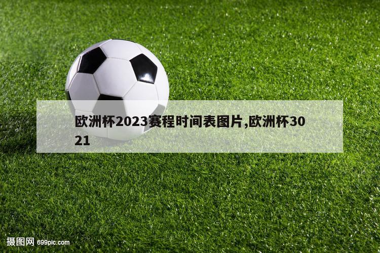 欧洲杯2023赛程时间表图片,欧洲杯3021