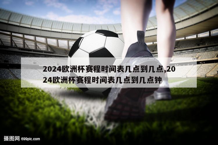 2024欧洲杯赛程时间表几点到几点,2024欧洲杯赛程时间表几点到几点钟