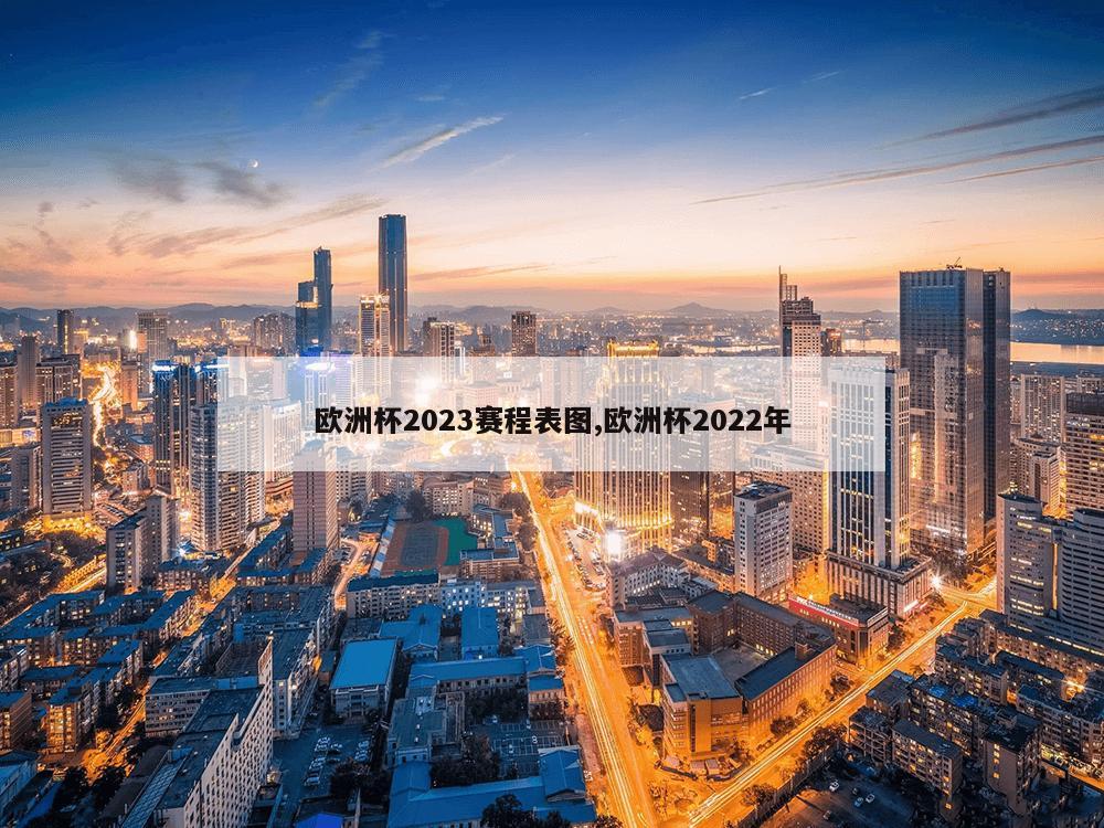 欧洲杯2023赛程表图,欧洲杯2022年